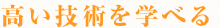 高い技術を学べる